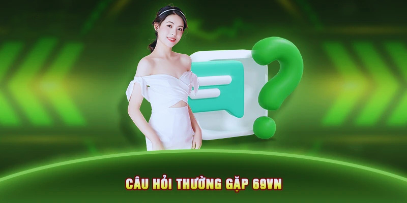 Câu hỏi thường gặp 69VN liên quan đến nạp và rút tiền 