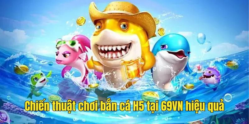 Kinh nghiệm chơi trò chơi Fishing H5 tại 69VN hữu ích