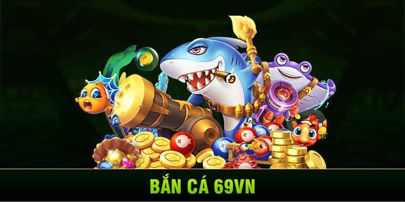 Bắn cá 69VN - Trải nghiệm giải trí đáng thử nhất tại Châu Á